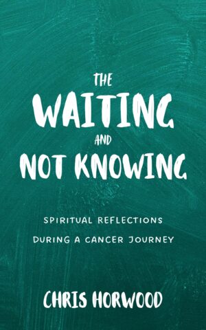 The Waiting and Not Knowing by Chris Horwood — a Christian companion for the cancer journey
