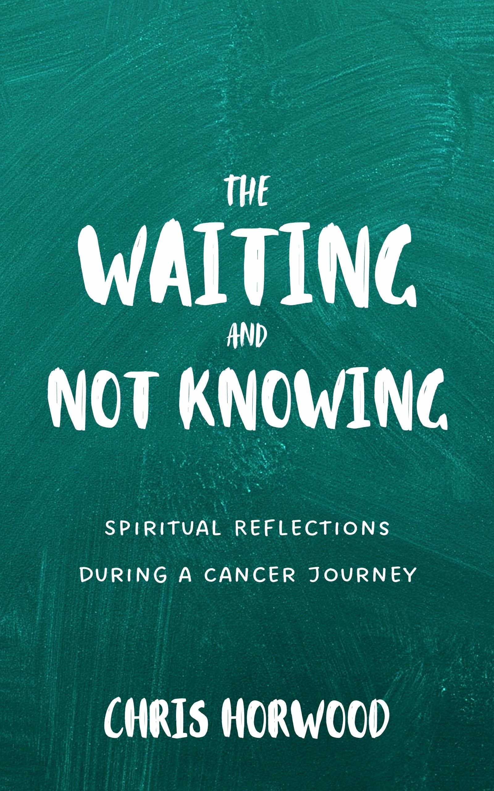The Waiting and Not Knowing by Chris Horwood — a Christian companion for the cancer journey